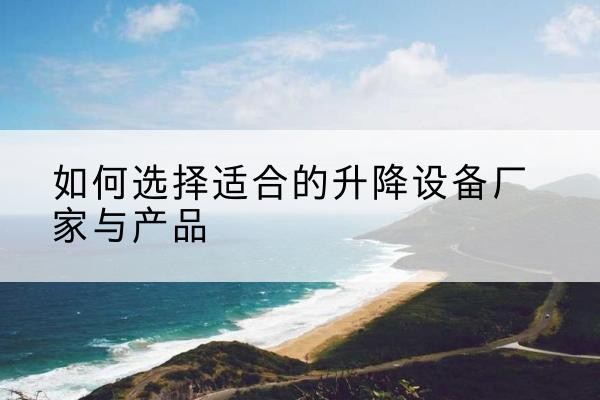 余姚电动升降平台厂家-如何选择适合的升降设备厂家与产品