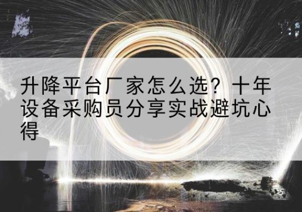 余姚升降平台厂家-怎么选？十年设备采购员分享实战避坑心得