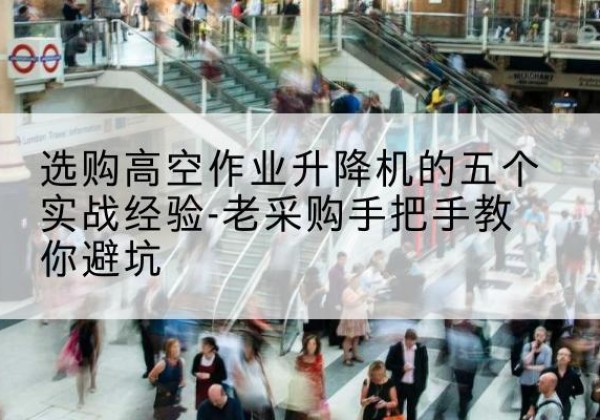 余姚高空作业升降机厂家-选购高空作业升降机的五个实战经验-老采购手把手教你避坑