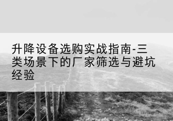 余姚移动式升降机厂家推荐-升降设备选购实战指南-三类场景下的厂家筛选与避坑经验