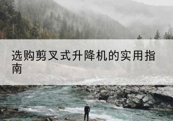 余姚剪叉式升降机怎么选-选购剪叉式升降机的实用指南